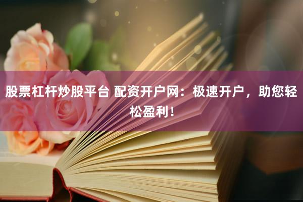 股票杠杆炒股平台 配资开户网：极速开户，助您轻松盈利！