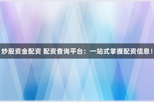 炒股资金配资 配资查询平台：一站式掌握配资信息！