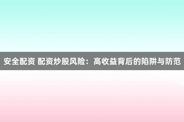 安全配资 配资炒股风险：高收益背后的陷阱与防范