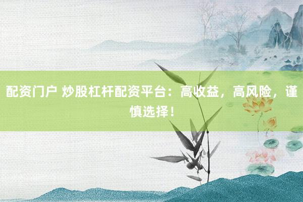 配资门户 炒股杠杆配资平台：高收益，高风险，谨慎选择！
