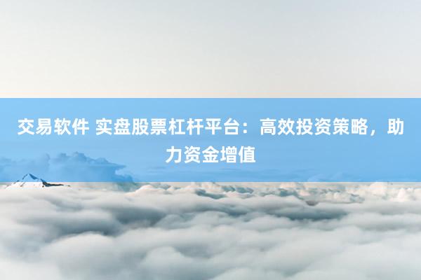 交易软件 实盘股票杠杆平台：高效投资策略，助力资金增值