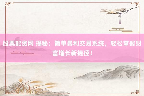 股票配资网 揭秘：简单暴利交易系统，轻松掌握财富增长新捷径！