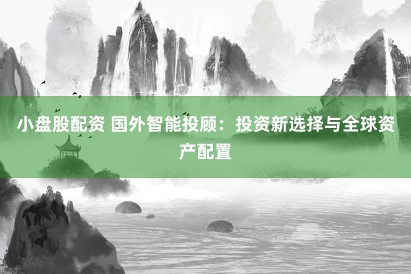 小盘股配资 国外智能投顾：投资新选择与全球资产配置
