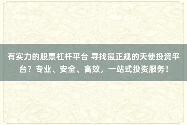 有实力的股票杠杆平台 寻找最正规的天使投资平台？专业、安全、高效，一站式投资服务！