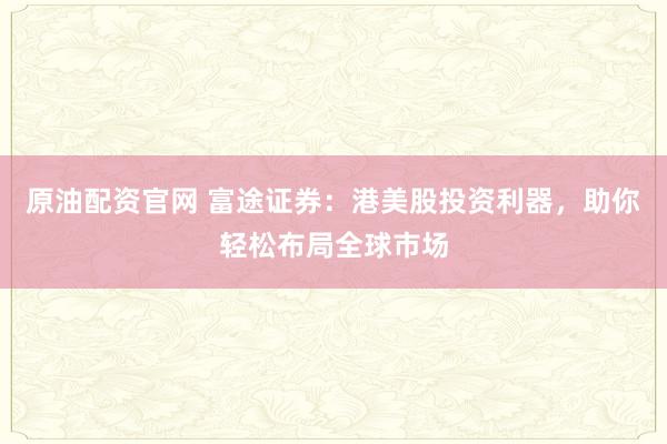原油配资官网 富途证券：港美股投资利器，助你轻松布局全球市场