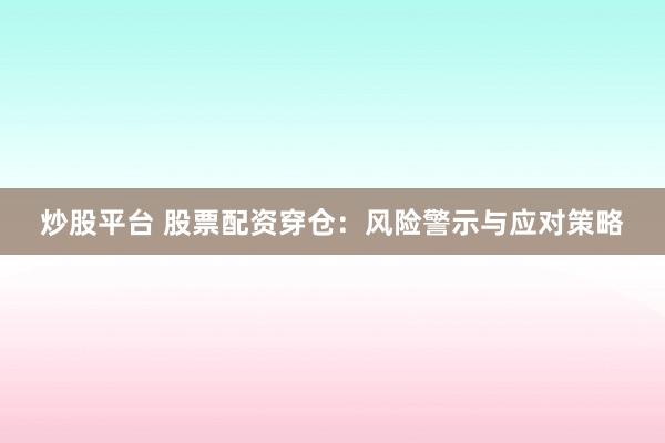 炒股平台 股票配资穿仓：风险警示与应对策略