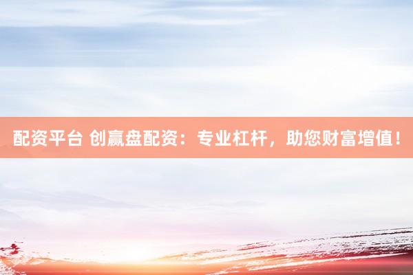 配资平台 创赢盘配资：专业杠杆，助您财富增值！