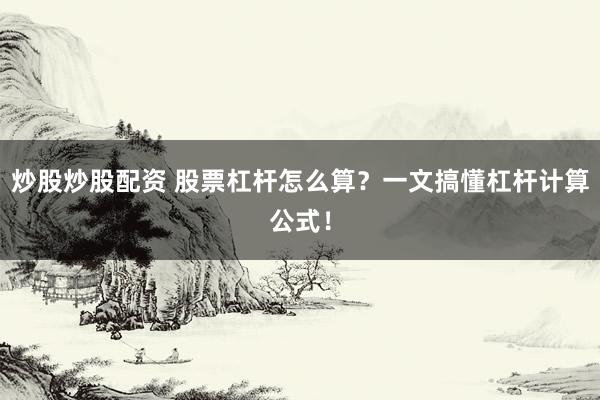 炒股炒股配资 股票杠杆怎么算？一文搞懂杠杆计算公式！