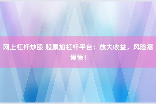 网上杠杆炒股 股票加杠杆平台：放大收益，风险需谨慎！