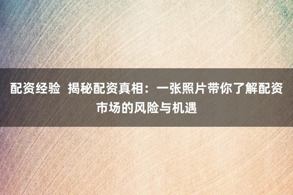 配资经验  揭秘配资真相：一张照片带你了解配资市场的风险与机遇