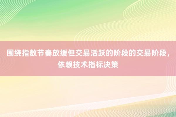 围绕指数节奏放缓但交易活跃的阶段的交易阶段，依赖技术指标决策