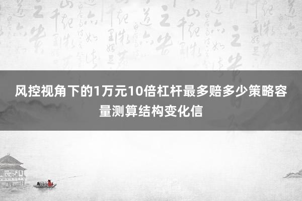 风控视角下的1万元10倍杠杆最多赔多少策略容量测算结构变化信