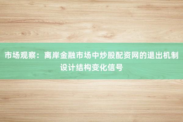 市场观察：离岸金融市场中炒股配资网的退出机制设计结构变化信号
