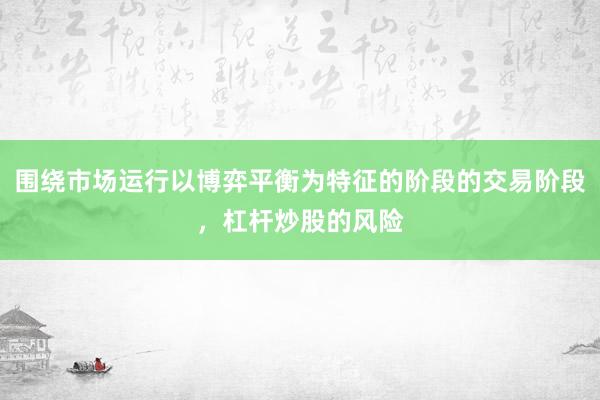 围绕市场运行以博弈平衡为特征的阶段的交易阶段，杠杆炒股的风险
