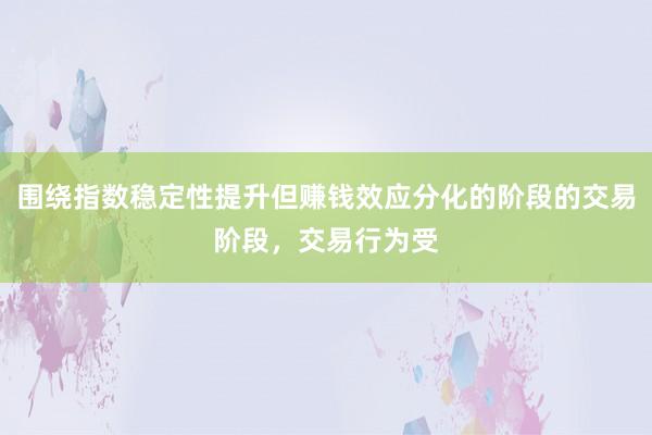 围绕指数稳定性提升但赚钱效应分化的阶段的交易阶段，交易行为受