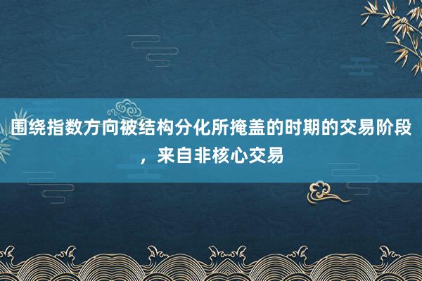 围绕指数方向被结构分化所掩盖的时期的交易阶段，来自非核心交易
