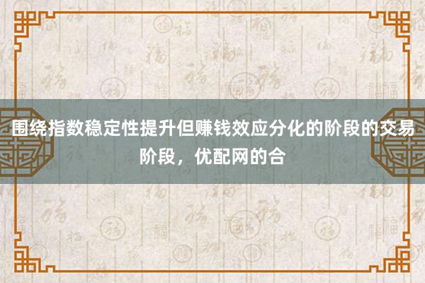 围绕指数稳定性提升但赚钱效应分化的阶段的交易阶段，优配网的合