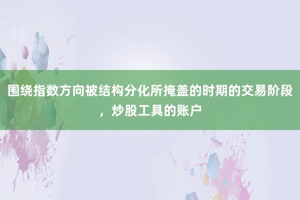 围绕指数方向被结构分化所掩盖的时期的交易阶段，炒股工具的账户