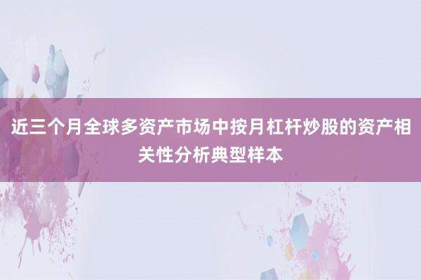 近三个月全球多资产市场中按月杠杆炒股的资产相关性分析典型样本