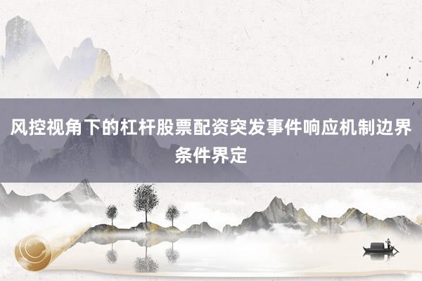 风控视角下的杠杆股票配资突发事件响应机制边界条件界定