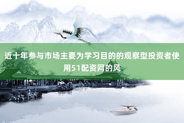 近十年参与市场主要为学习目的的观察型投资者使用51配资网的风