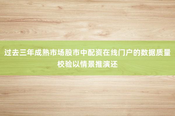 过去三年成熟市场股市中配资在线门户的数据质量校验以情景推演还