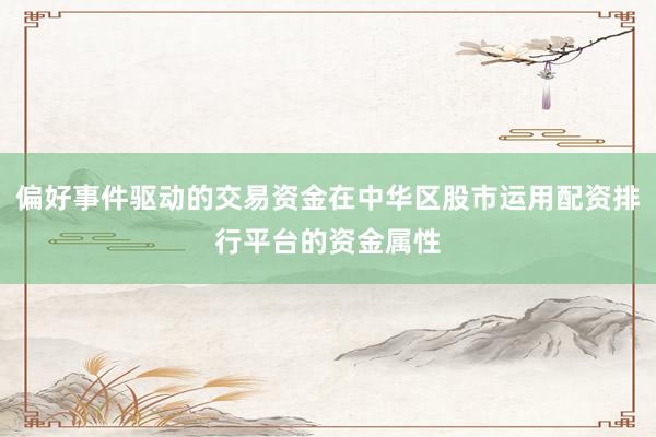 偏好事件驱动的交易资金在中华区股市运用配资排行平台的资金属性