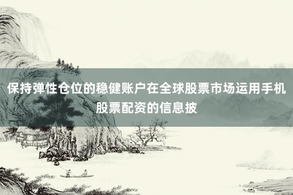 保持弹性仓位的稳健账户在全球股票市场运用手机股票配资的信息披