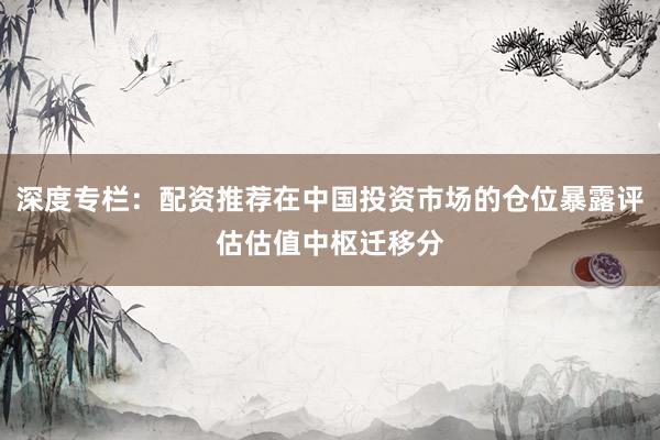深度专栏：配资推荐在中国投资市场的仓位暴露评估估值中枢迁移分