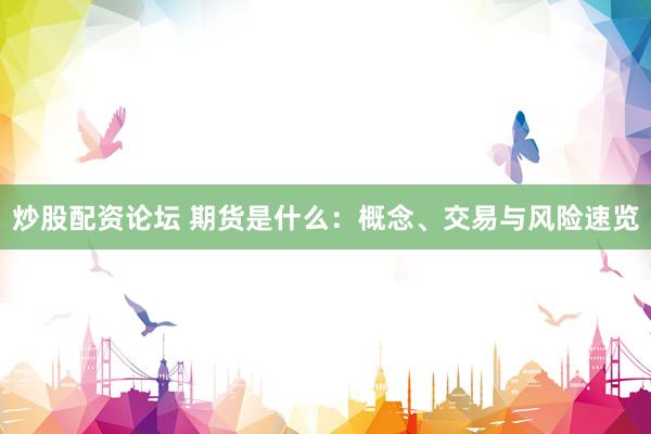 炒股配资论坛 期货是什么：概念、交易与风险速览