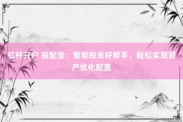 杠杆开户 投配宝：智能投资好帮手，轻松实现资产优化配置