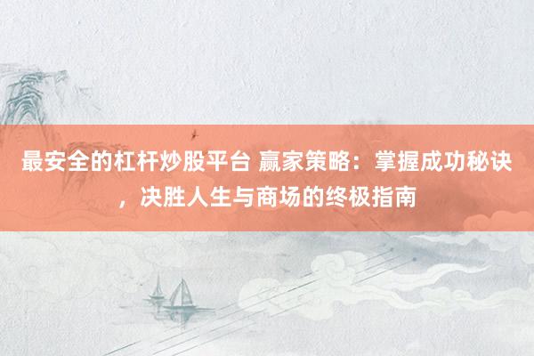 最安全的杠杆炒股平台 赢家策略：掌握成功秘诀，决胜人生与商场的终极指南