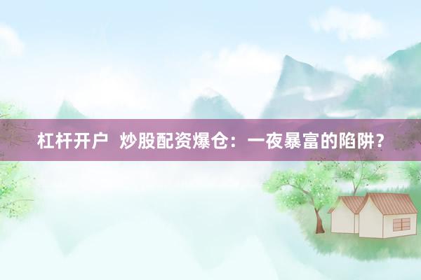杠杆开户  炒股配资爆仓：一夜暴富的陷阱？