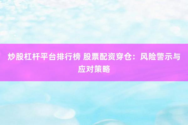 炒股杠杆平台排行榜 股票配资穿仓：风险警示与应对策略