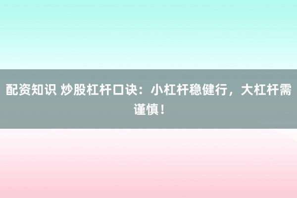 配资知识 炒股杠杆口诀：小杠杆稳健行，大杠杆需谨慎！