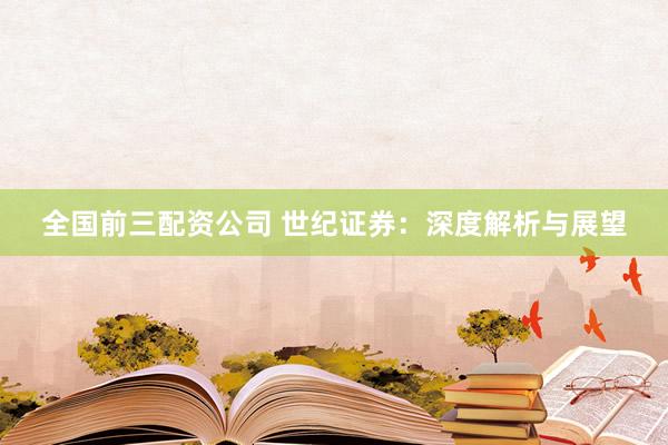 全国前三配资公司 世纪证券：深度解析与展望
