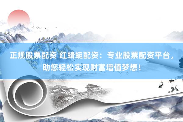 正规股票配资 红蜻蜓配资：专业股票配资平台，助您轻松实现财富增值梦想！
