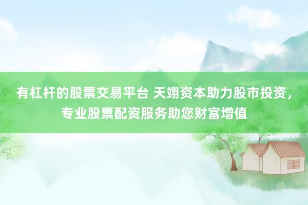有杠杆的股票交易平台 天翊资本助力股市投资，专业股票配资服务助您财富增值