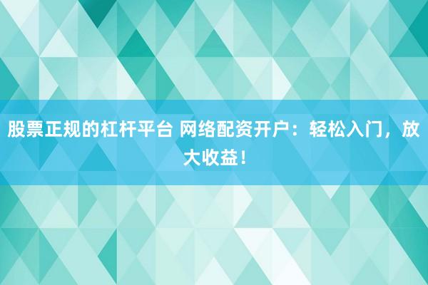 股票正规的杠杆平台 网络配资开户：轻松入门，放大收益！