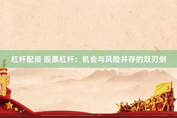 杠杆配资 股票杠杆：机会与风险并存的双刃剑