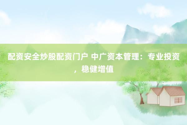 配资安全炒股配资门户 中广资本管理：专业投资，稳健增值