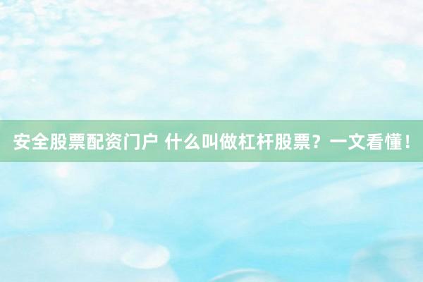 安全股票配资门户 什么叫做杠杆股票？一文看懂！